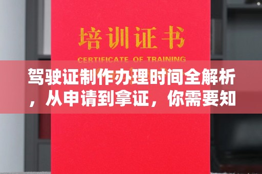 涿鹿驾驶证制作办理时间全解析，从申请到拿证，你需要知道的一切
