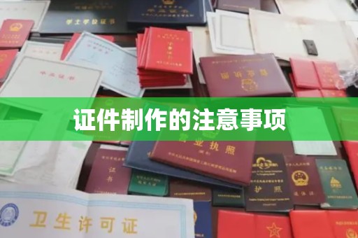 涿鹿证件制作的注意事项