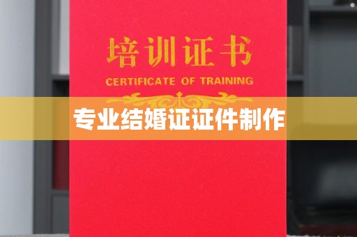 涿鹿专业结婚证证件制作