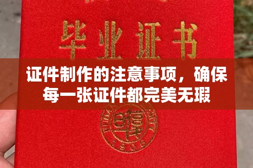 涿鹿证件制作的注意事项，确保每一张证件都完美无瑕