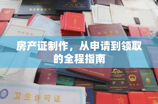 涿鹿房产证制作，从申请到领取的全程指南