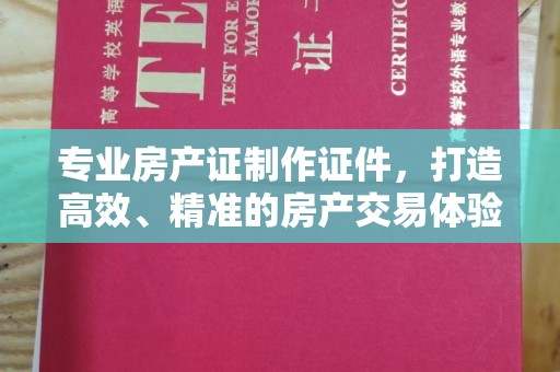 涿鹿专业房产证制作证件，打造高效、精准的房产交易体验