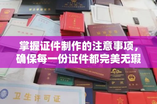 涿鹿掌握证件制作的注意事项，确保每一份证件都完美无瑕