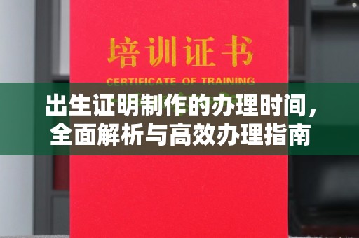 涿鹿出生证明制作的办理时间，全面解析与高效办理指南