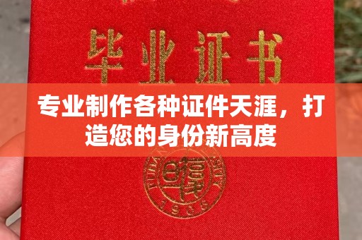 涿鹿专业制作各种证件天涯，打造您的身份新高度