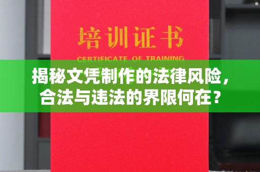 涿鹿揭秘文凭制作的法律风险，合法与违法的界限何在？