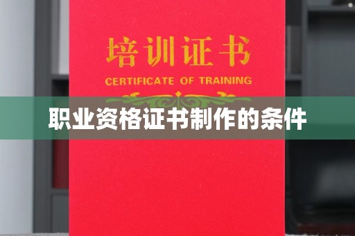 涿鹿职业资格证书制作的条件