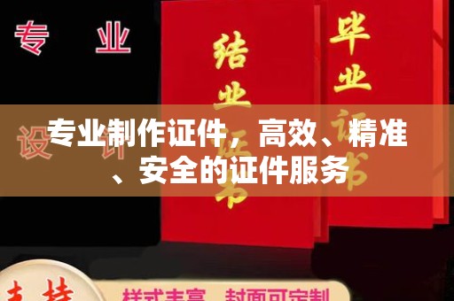 涿鹿专业制作证件，高效、精准、安全的证件服务
