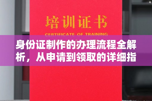 涿鹿身份证制作的办理流程全解析，从申请到领取的详细指南