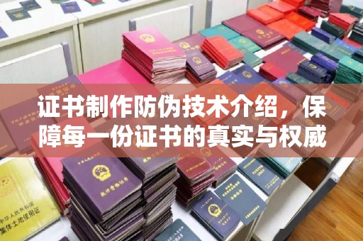 涿鹿证书制作防伪技术介绍，保障每一份证书的真实与权威