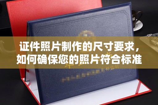 涿鹿证件照片制作的尺寸要求，如何确保您的照片符合标准？