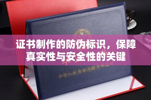 涿鹿证书制作的防伪标识，保障真实性与安全性的关键