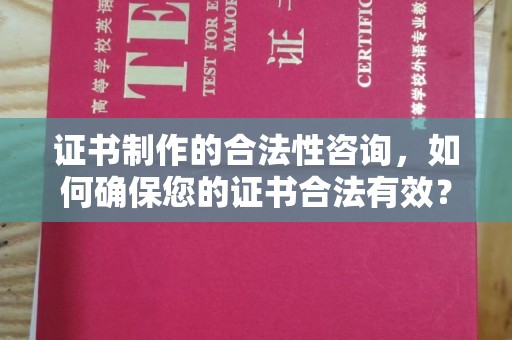 涿鹿证书制作的合法性咨询，如何确保您的证书合法有效？