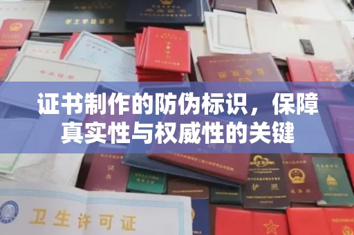 涿鹿证书制作的防伪标识，保障真实性与权威性的关键