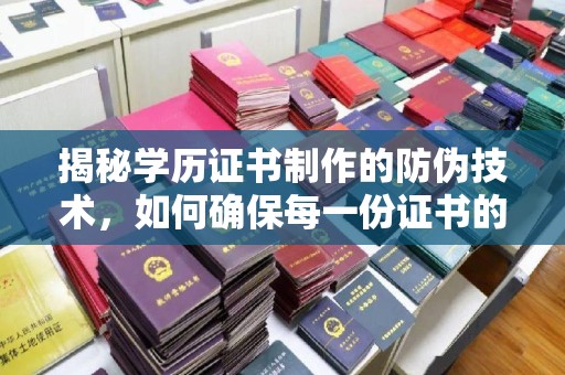 涿鹿揭秘学历证书制作的防伪技术，如何确保每一份证书的真实性