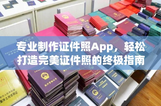 涿鹿专业制作证件照App，轻松打造完美证件照的终极指南