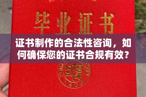 涿鹿证书制作的合法性咨询，如何确保您的证书合规有效？