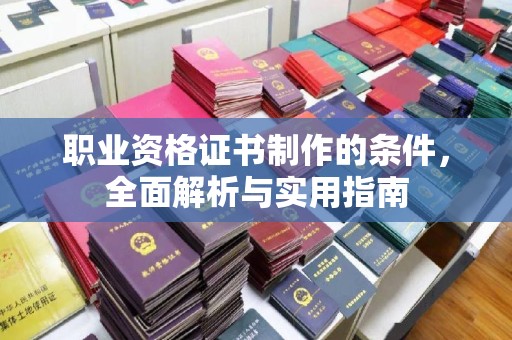 涿鹿职业资格证书制作的条件，全面解析与实用指南