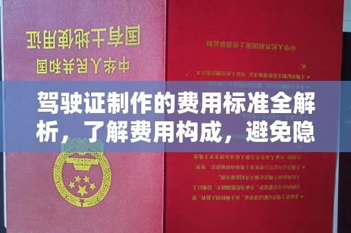涿鹿驾驶证制作的费用标准全解析，了解费用构成，避免隐形消费